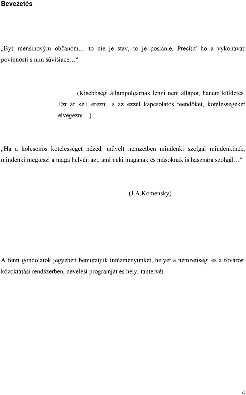 Ezt át kell érezni, s az ezzel kapcsolatos teendőket, kötelességeket elvégezni ) Ha a kölcsönös kötelességet nézed, művelt nemzetben mindenki szolgál