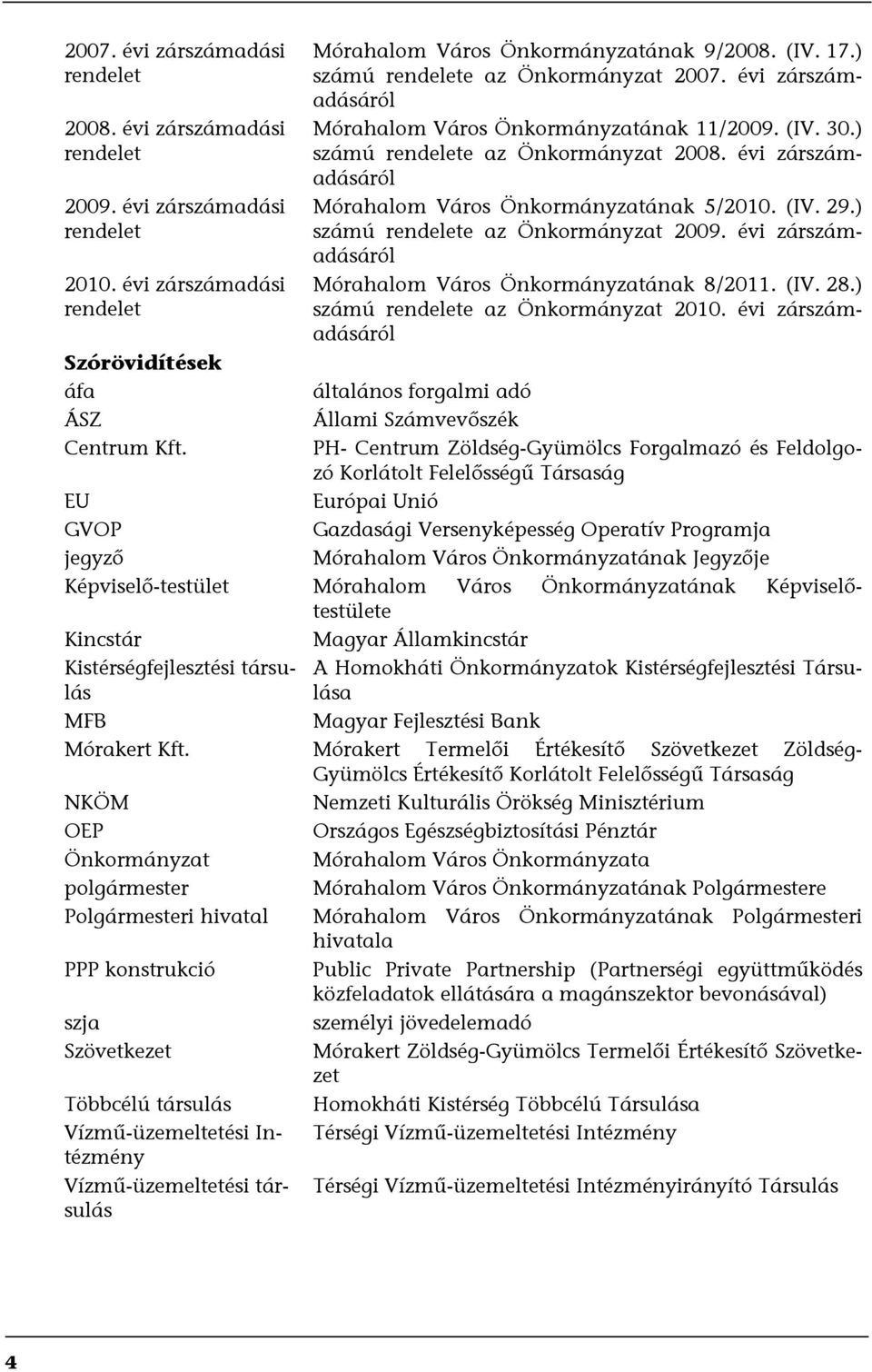 évi zárszámadásáról Mórahalom Város Önkormányzatának 5/2010. (IV. 29.) számú rendelete az Önkormányzat 2009. évi zárszámadásáról Mórahalom Város Önkormányzatának 8/2011. (IV. 28.