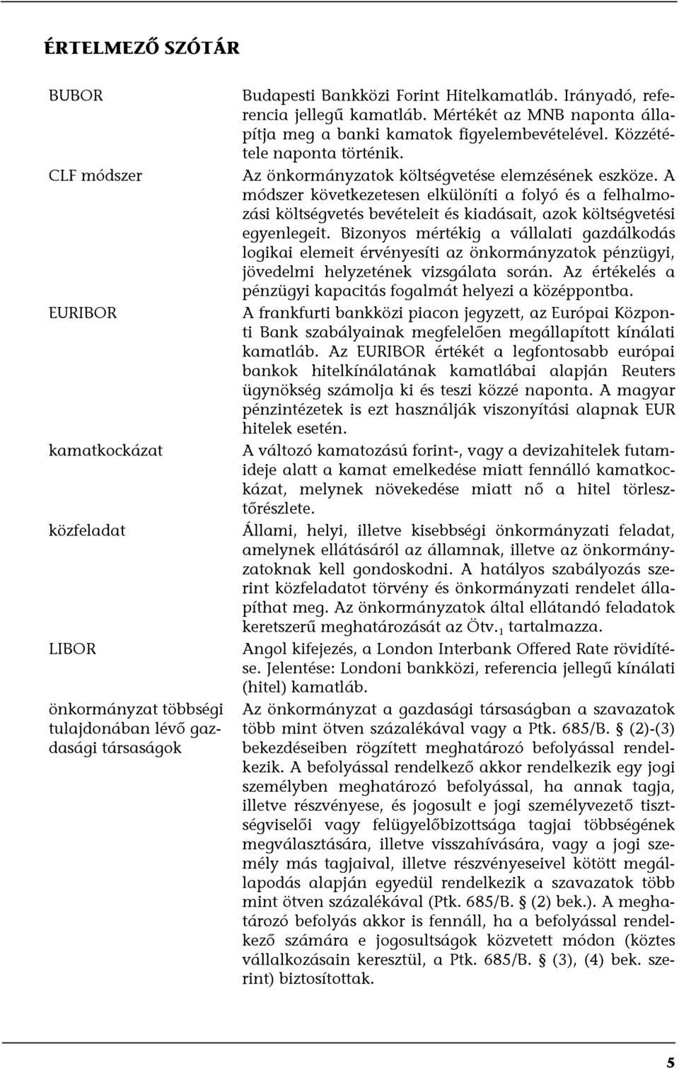 A módszer következetesen elkülöníti a folyó és a felhalmozási költségvetés bevételeit és kiadásait, azok költségvetési egyenlegeit.