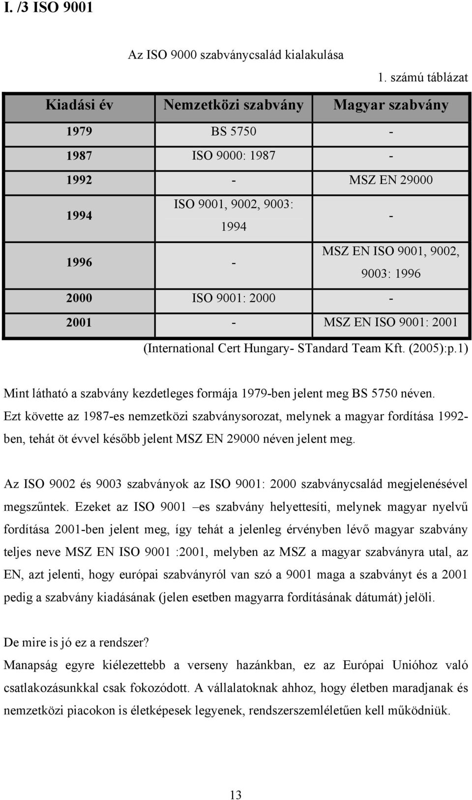 9001: 2000-2001 - MSZ EN ISO 9001: 2001 (International Cert Hungary- STandard Team Kft. (2005):p.1) Mint látható a szabvány kezdetleges formája 1979-ben jelent meg BS 5750 néven.