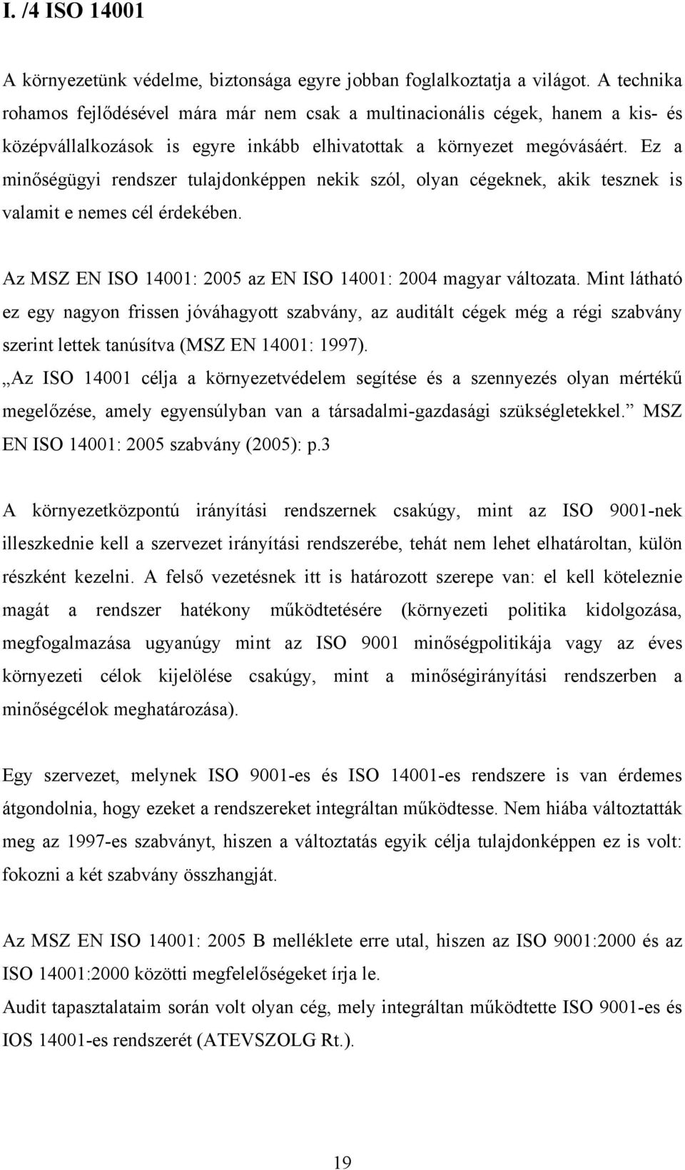 Ez a minőségügyi rendszer tulajdonképpen nekik szól, olyan cégeknek, akik tesznek is valamit e nemes cél érdekében. Az MSZ EN ISO 14001: 2005 az EN ISO 14001: 2004 magyar változata.