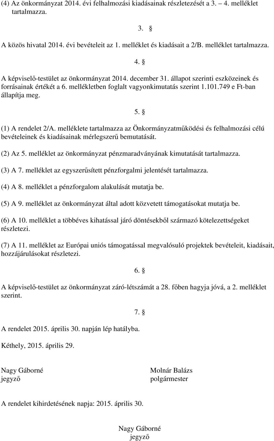 melléklete tartalmazza az Önkormányzatmőködési és felhalmozási célú bevételeinek és kiadásainak mérlegszerő bemutatását. (2) Az 5. melléklet az önkormányzat pénzmaradványának kimutatását tartalmazza.