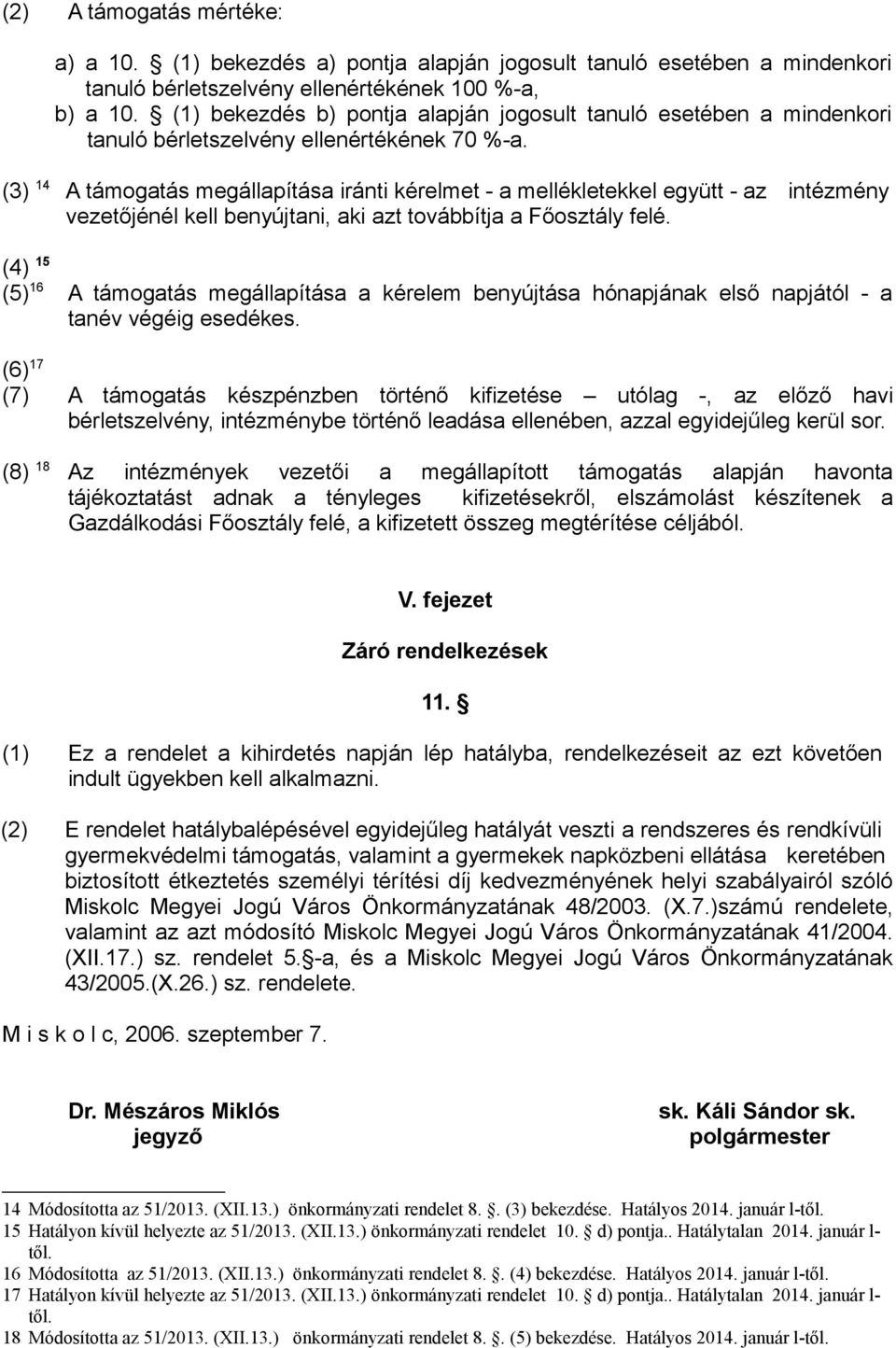 (3) 14 A támogatás megállapítása iránti kérelmet - a mellékletekkel együtt - az intézmény vezetőjénél kell benyújtani, aki azt továbbítja a Főosztály felé.