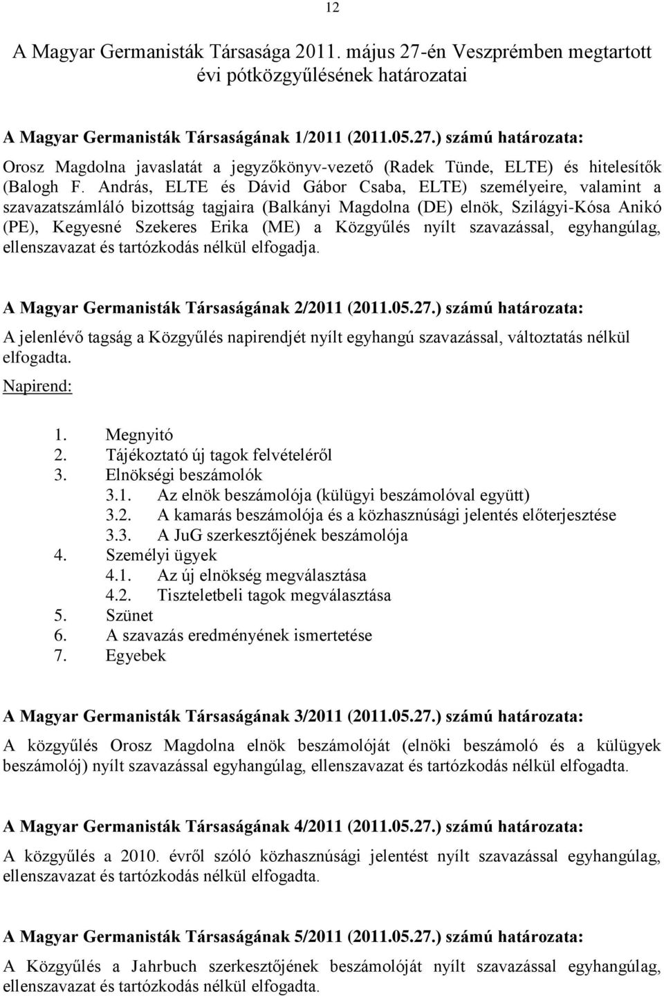 nyílt szavazással, egyhangúlag, ellenszavazat és tartózkodás nélkül elfogadja. A Magyar Germanisták Társaságának 2/2011 (2011.05.27.