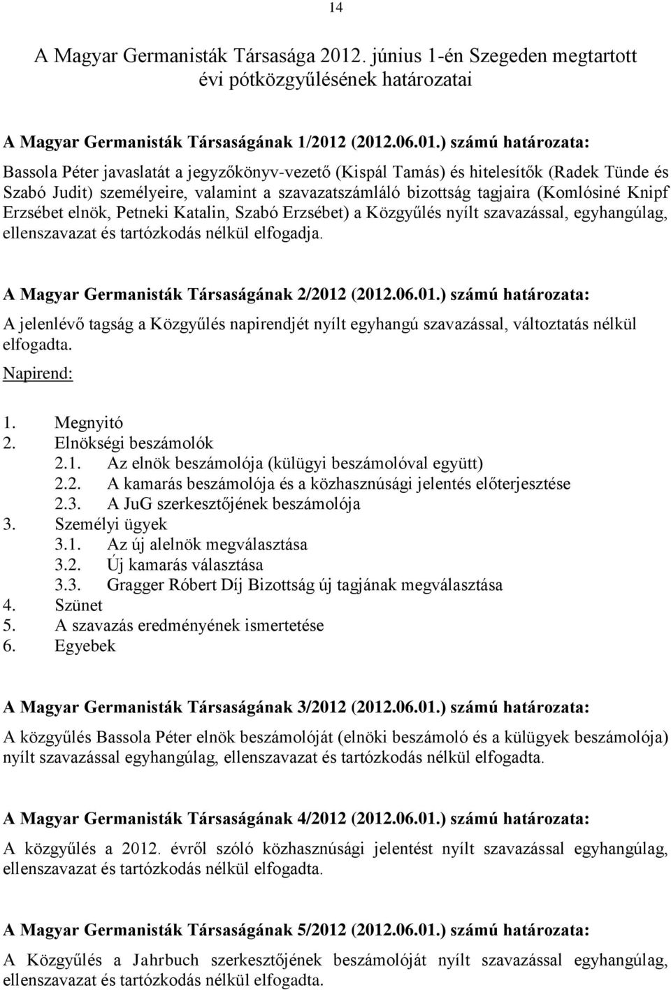 (2012.06.01.) számú határozata: Bassola Péter javaslatát a jegyzőkönyv-vezető (Kispál Tamás) és hitelesítők (Radek Tünde és Szabó Judit) személyeire, valamint a szavazatszámláló bizottság tagjaira