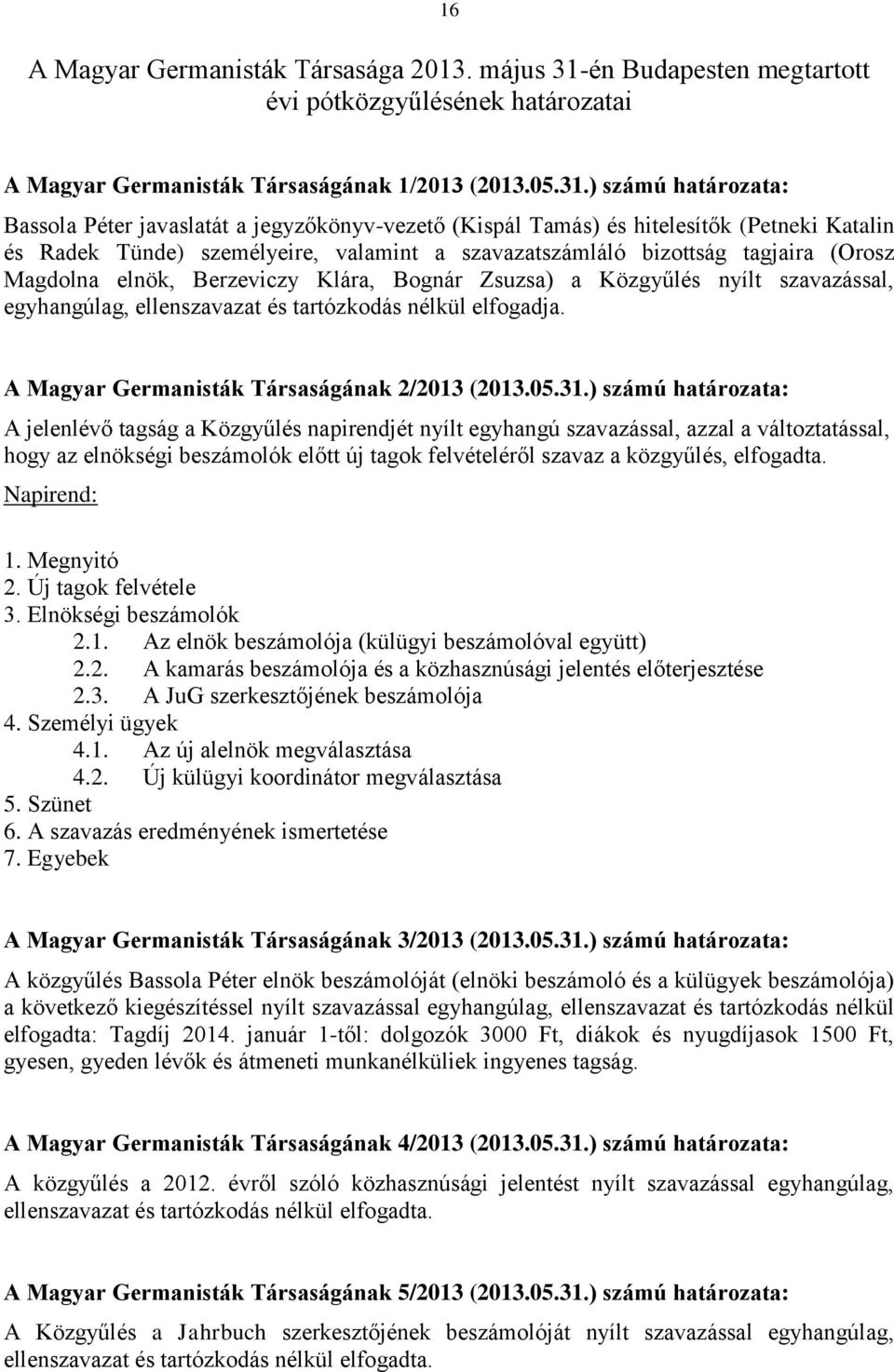 ) számú határozata: Bassola Péter javaslatát a jegyzőkönyv-vezető (Kispál Tamás) és hitelesítők (Petneki Katalin és Radek Tünde) személyeire, valamint a szavazatszámláló bizottság tagjaira (Orosz