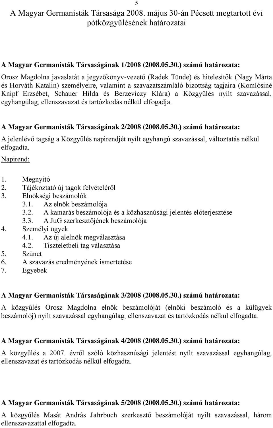 ) számú határozata: Orosz Magdolna javaslatát a jegyzőkönyv-vezető (Radek Tünde) és hitelesítők (Nagy Márta és Horváth Katalin) személyeire, valamint a szavazatszámláló bizottság tagjaira (Komlósiné