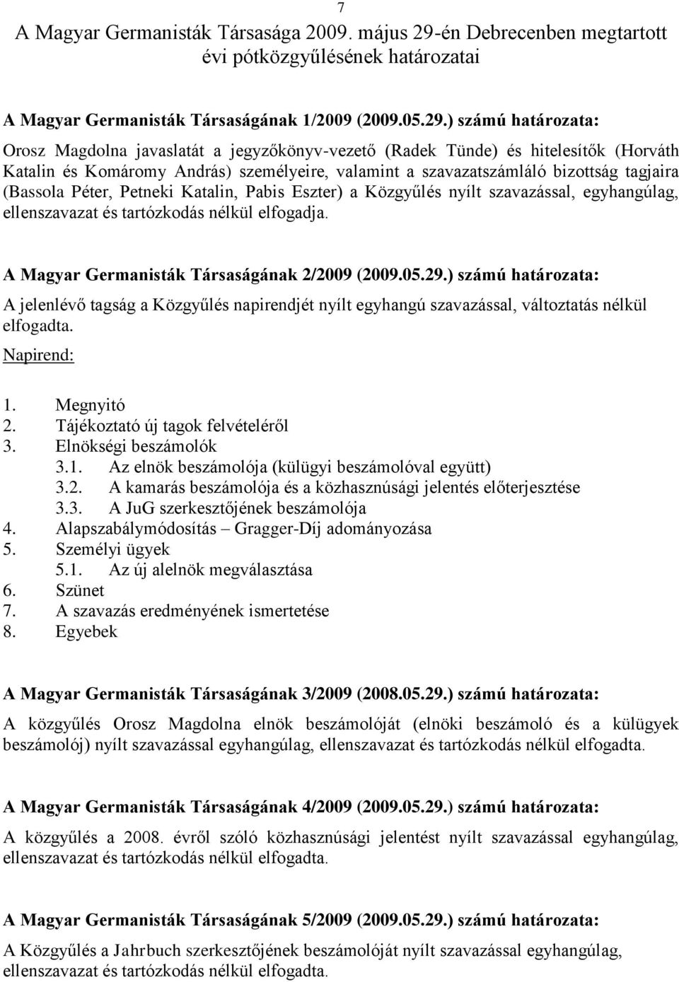 ) számú határozata: Orosz Magdolna javaslatát a jegyzőkönyv-vezető (Radek Tünde) és hitelesítők (Horváth Katalin és Komáromy András) személyeire, valamint a szavazatszámláló bizottság tagjaira