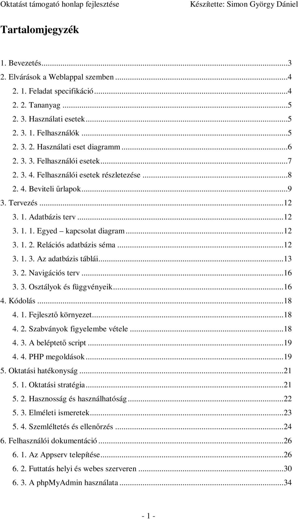 ..12 3. 1. 3. Az adatbázis táblái...13 3. 2. Navigációs terv...16 3. 3. Osztályok és függvényeik...16 4. Kódolás...18 4. 1. Fejlesztı környezet...18 4. 2. Szabványok figyelembe vétele...18 4. 3. A beléptetı script.