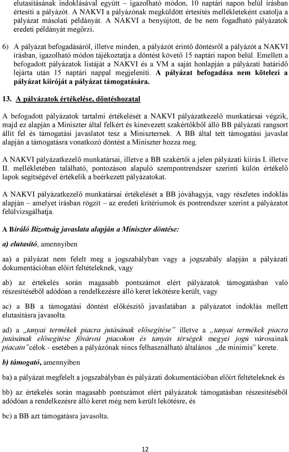 6) A pályázat befogadásáról, illetve minden, a pályázót érintő döntésről a pályázót a NAKVI írásban, igazolható módon tájékoztatja a döntést követő 5 naptári napon belül.