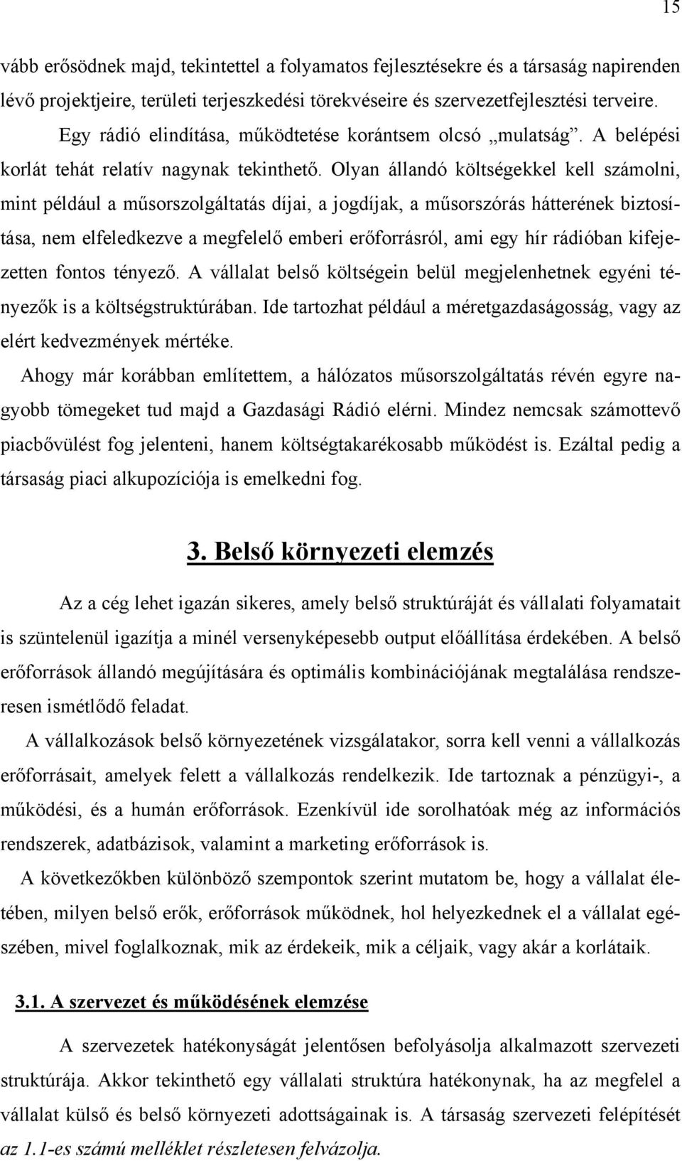 Olyan állandó költségekkel kell számolni, mint például a műsorszolgáltatás díjai, a jogdíjak, a műsorszórás hátterének biztosítása, nem elfeledkezve a megfelelő emberi erőforrásról, ami egy hír