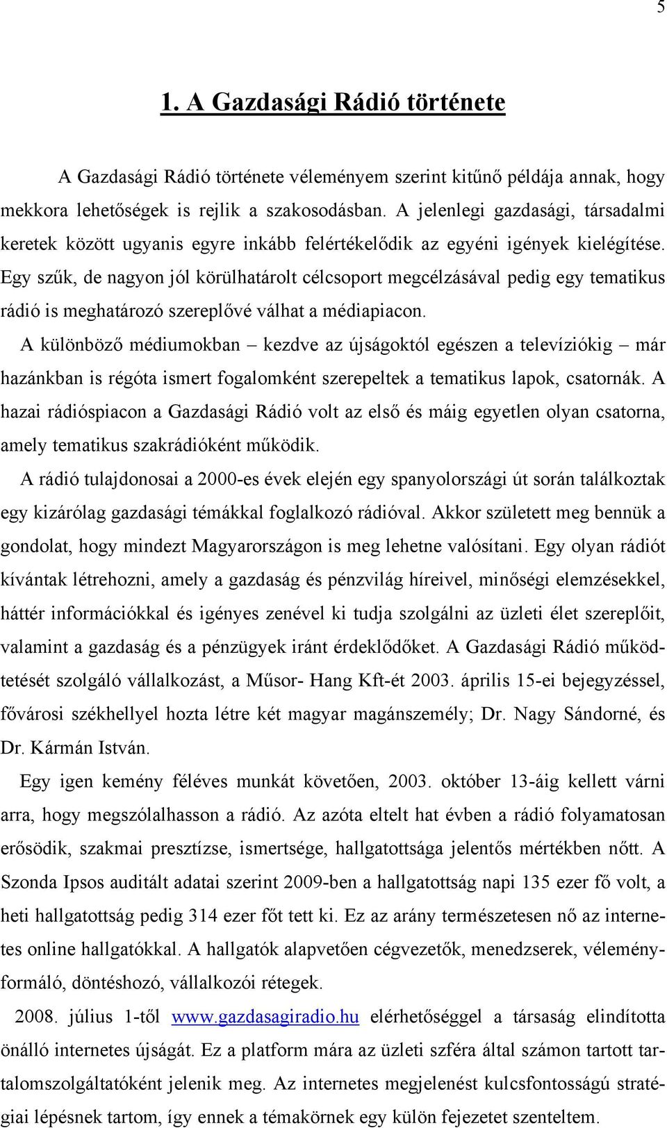 Egy szűk, de nagyon jól körülhatárolt célcsoport megcélzásával pedig egy tematikus rádió is meghatározó szereplővé válhat a médiapiacon.