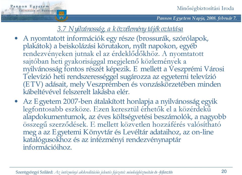 E mellett a Veszprémi Városi Televízió heti rendszerességgel sugározza az egyetemi televízió (ETV) adásait, mely Veszprémben és vonzáskörzetében minden kábeltévével felszerelt lakásba elér.