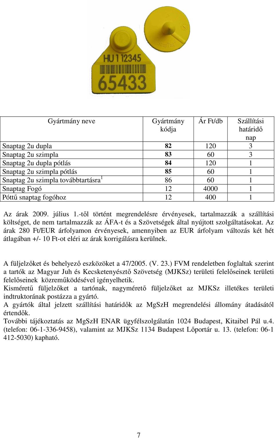 ) FVM rendeletben foglaltak szerint a tartók az Magyar Juh és Kecsketenyésztı Szövetség (MJKSz) területi felelıseinek területi felelıseinek közremőködésével igényelhetik.