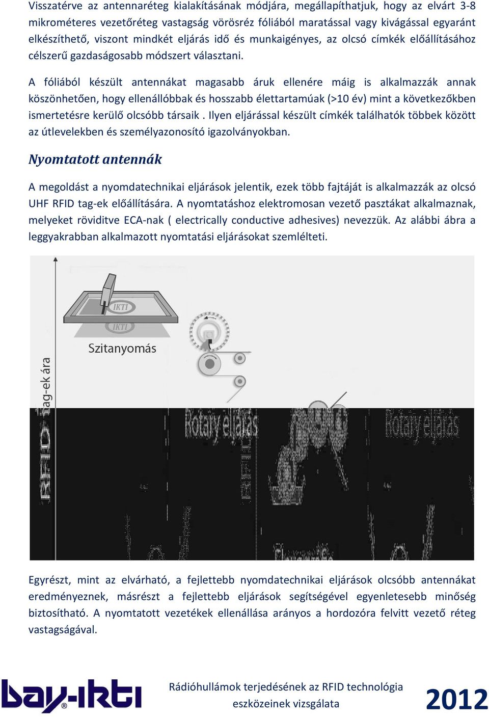 A fóliából készült antennákat magasabb áruk ellenére máig is alkalmazzák annak köszönhetően, hogy ellenállóbbak és hosszabb élettartamúak (>10 év) mint a következőkben ismertetésre kerülő olcsóbb