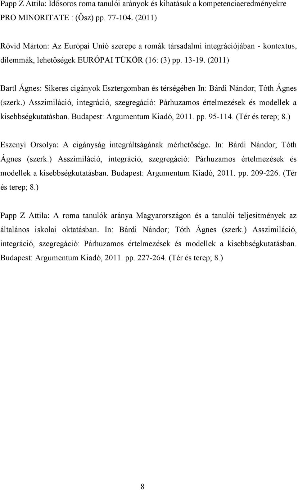 (2011) Bartl Ágnes: Sikeres cigányok Esztergomban és térségében In: Bárdi Nándor; Tóth Ágnes (szerk.) Asszimiláció, integráció, szegregáció: Párhuzamos értelmezések és modellek a kisebbségkutatásban.