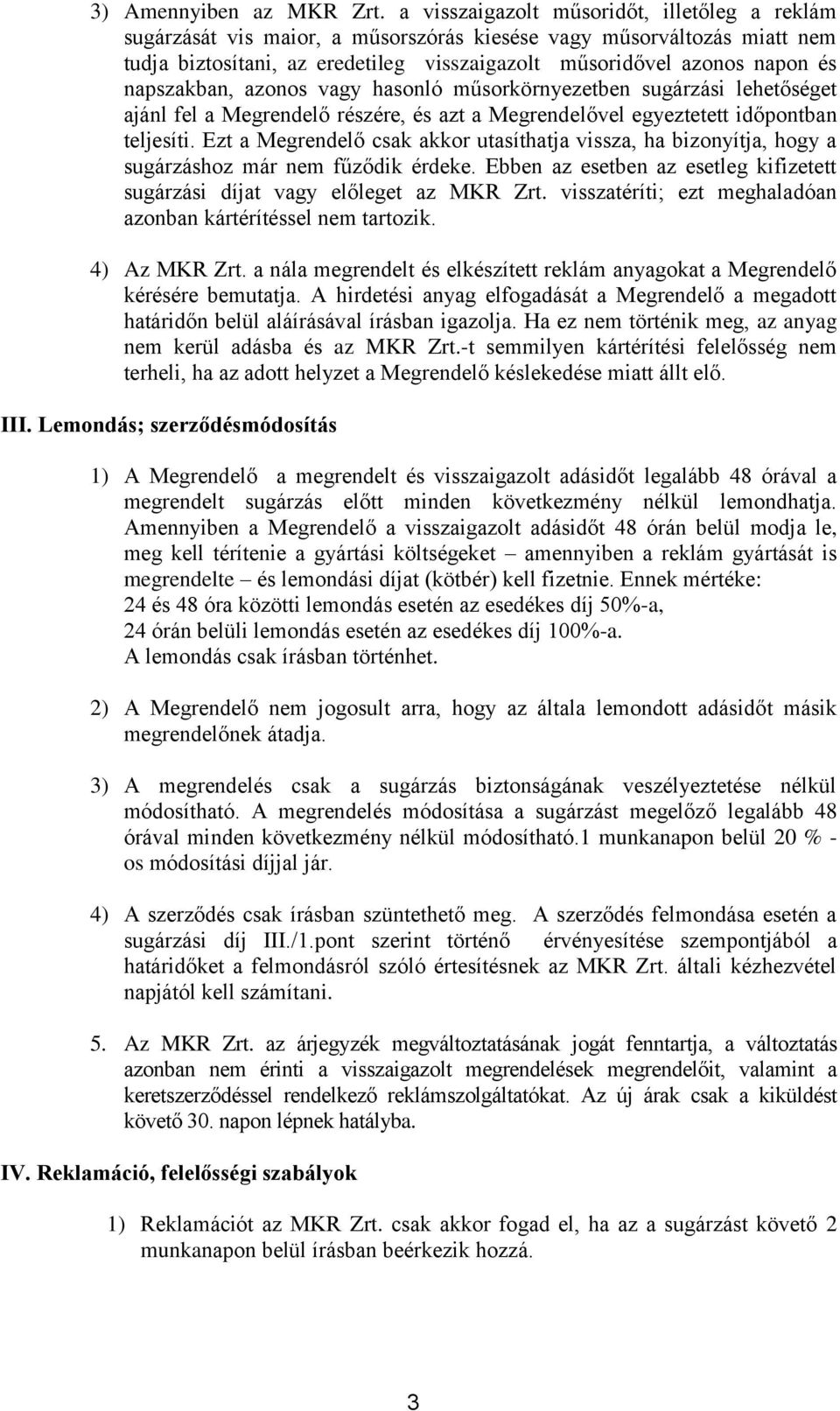 napszakban, azonos vagy hasonló műsorkörnyezetben sugárzási lehetőséget ajánl fel a Megrendelő részére, és azt a Megrendelővel egyeztetett időpontban teljesíti.