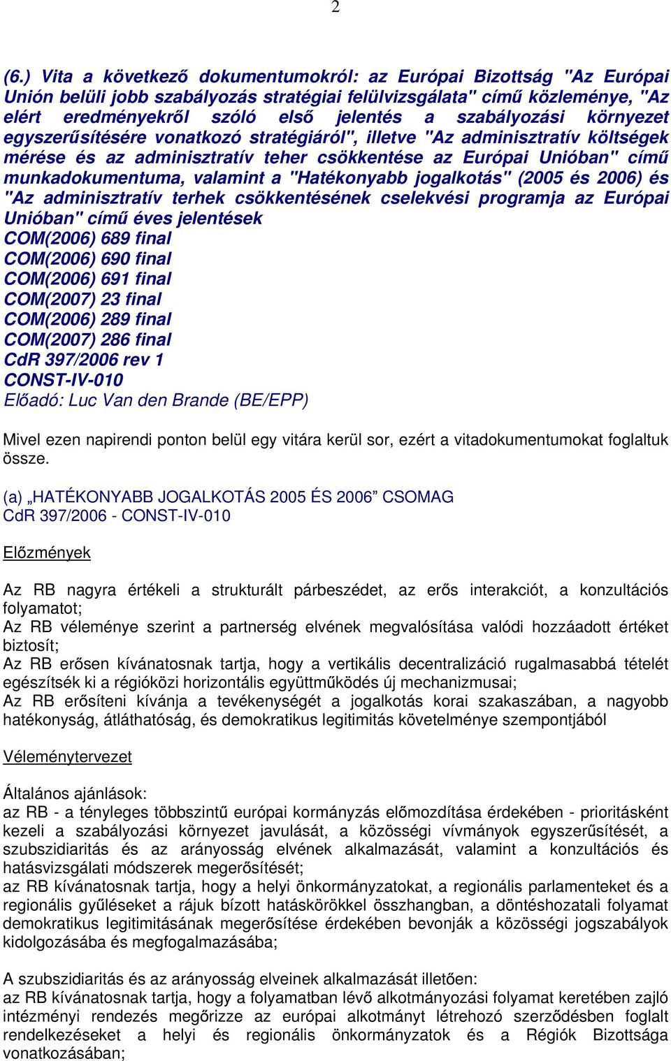 a "Hatékonyabb jogalkotás" (2005 és 2006) és "Az adminisztratív terhek csökkentésének cselekvési programja az Európai Unióban" cím éves jelentések COM(2006) 689 final COM(2006) 690 final COM(2006)