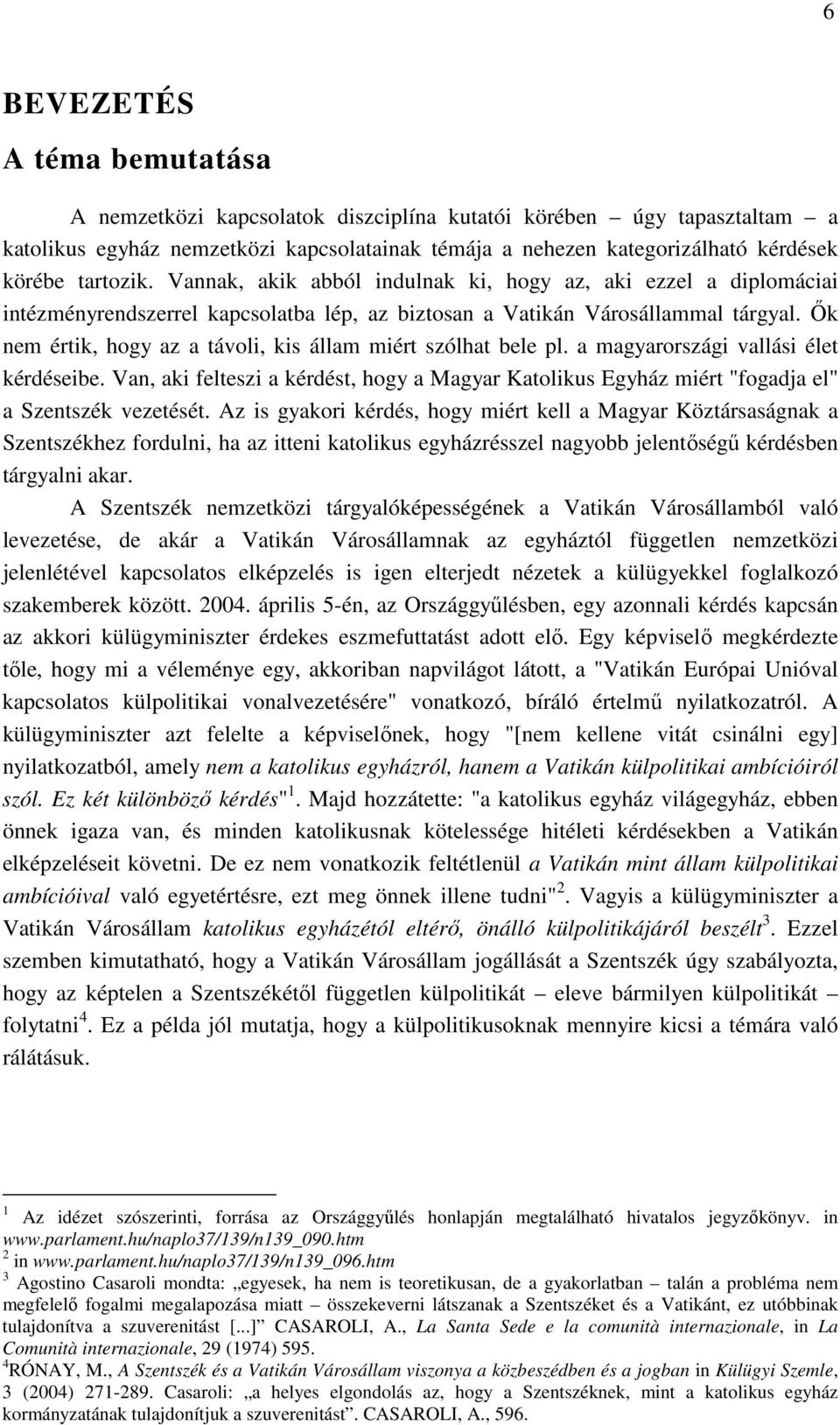 İk nem értik, hogy az a távoli, kis állam miért szólhat bele pl. a magyarországi vallási élet kérdéseibe.