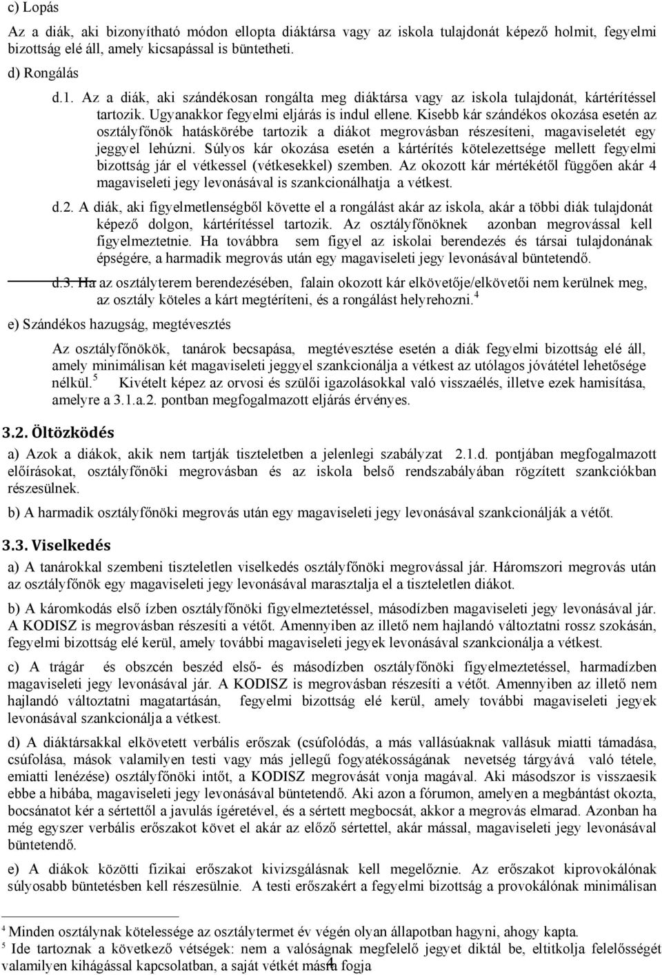 Kisebb kár szándékos okozása esetén az osztályfőnök hatáskörébe tartozik a diákot megrovásban részesíteni, magaviseletét egy jeggyel lehúzni.