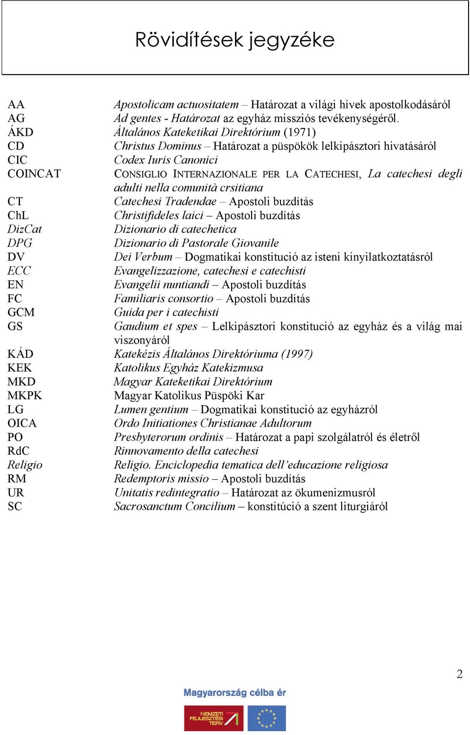 catechesi degli adulti nella comunità crsitiana CT Catechesi Tradendae Apostoli buzdítás ChL Christifideles laici Apostoli buzdítás DizCat Dizionario di catechetica DPG Dizionario di Pastorale