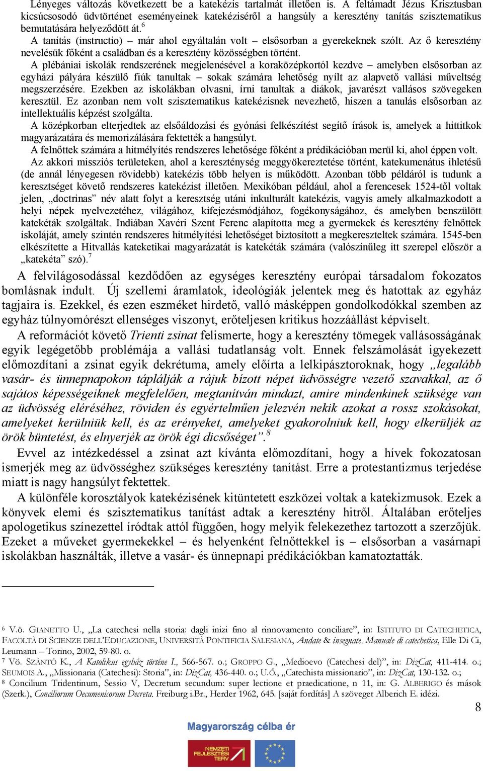 6 A tanítás (instructio) már ahol egyáltalán volt elsősorban a gyerekeknek szólt. Az ő keresztény nevelésük főként a családban és a keresztény közösségben történt.