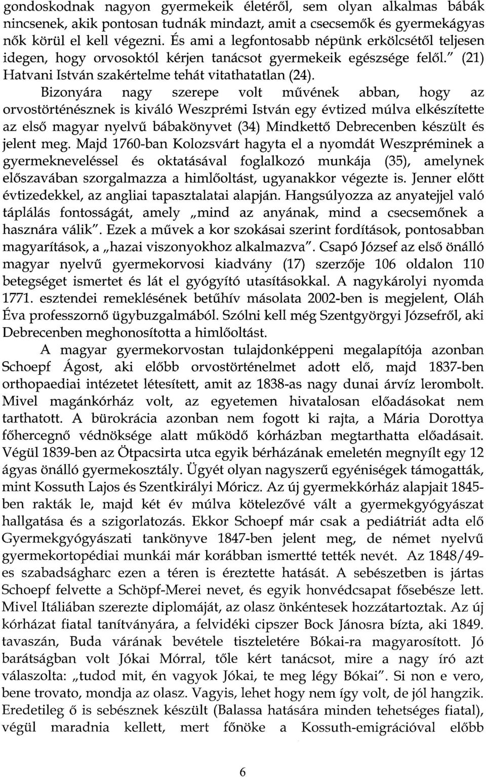 Bizonyára nagy szerepe volt művének abban, hogy az orvostörténésznek is kiváló Weszprémi István egy évtized múlva elkészítette az első magyar nyelvű bábakönyvet (34) Mindkettő Debrecenben készült és