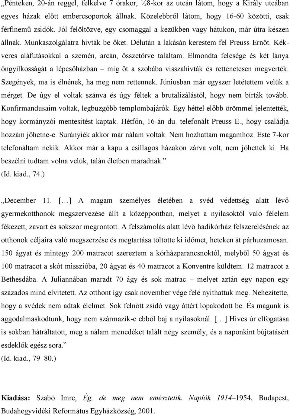 Kékvéres aláfutásokkal a szemén, arcán, összetörve találtam. Elmondta felesége és két lánya öngyilkosságát a lépcsőházban míg őt a szobába visszahívták és rettenetesen megverték.