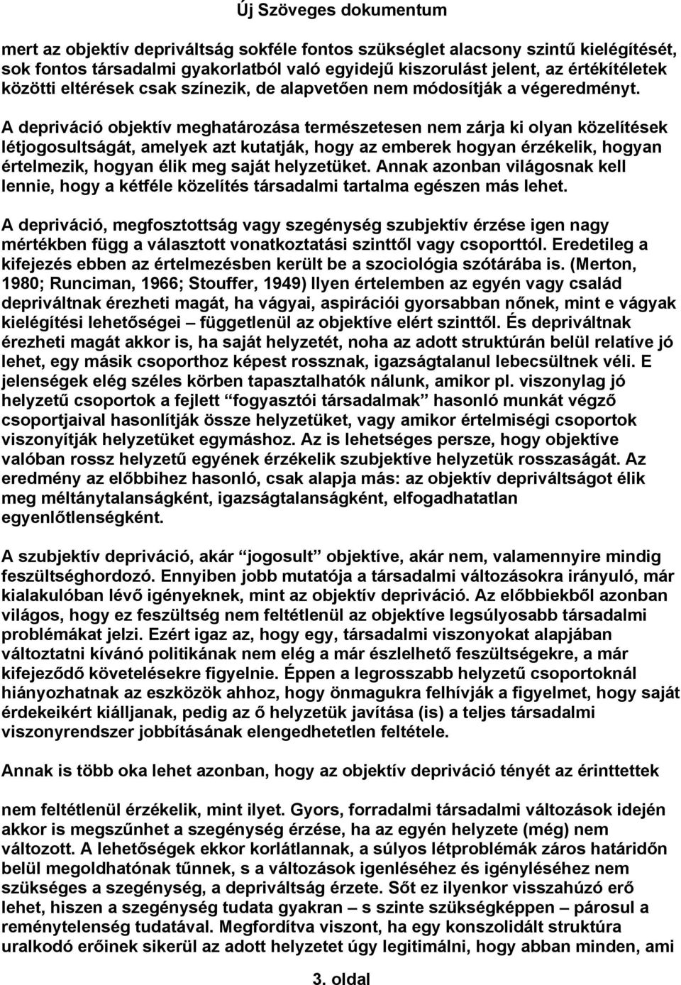 A depriváció objektív meghatározása természetesen nem zárja ki olyan közelítések létjogosultságát, amelyek azt kutatják, hogy az emberek hogyan érzékelik, hogyan értelmezik, hogyan élik meg saját