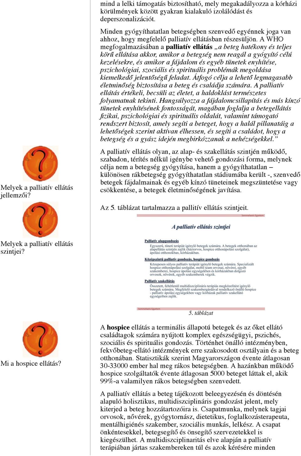 A WHO megfogalmazásában a palliatív ellátás a beteg hatékony és teljes körű ellátása akkor, amikor a betegség nem reagál a gyógyító célú kezelésekre, és amikor a fájdalom és egyéb tünetek enyhítése,