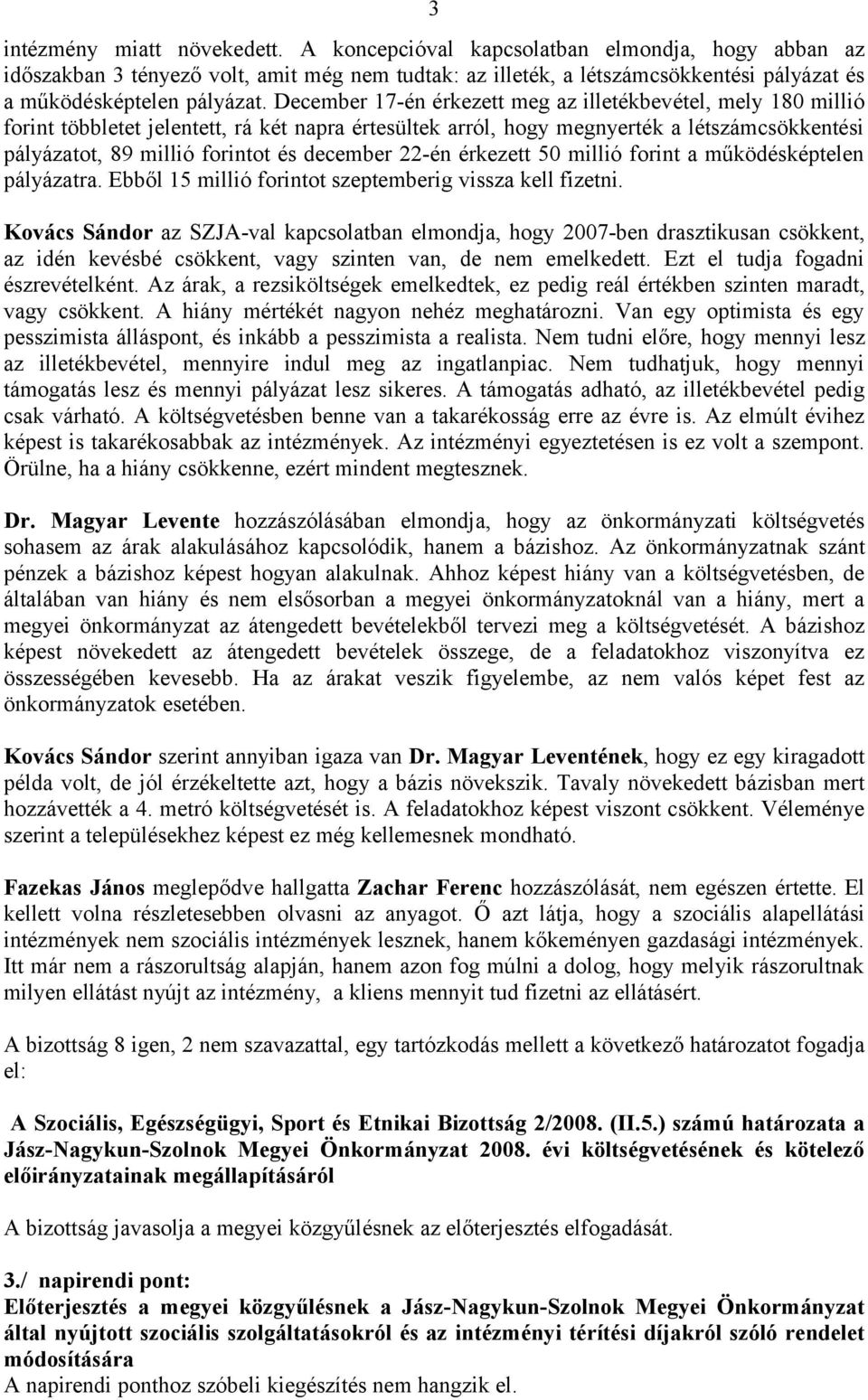 december 22-én érkezett 50 millió forint a működésképtelen pályázatra. Ebből 15 millió forintot szeptemberig vissza kell fizetni.