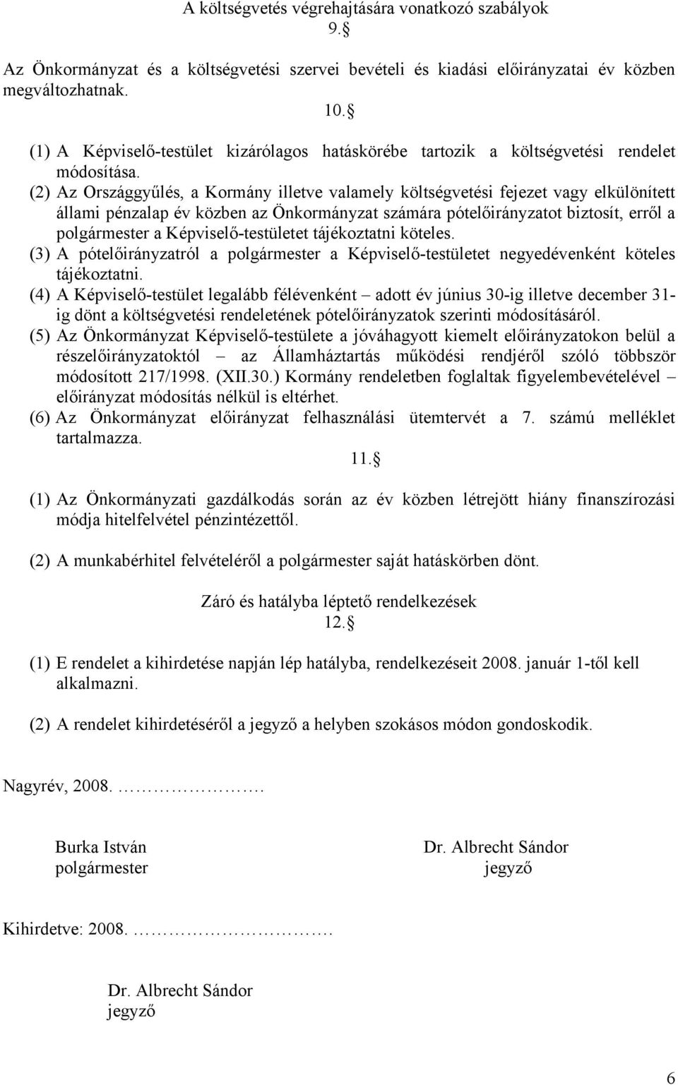 (2) Az Országgyűlés, a Kormány illetve valamely költségvetési fejezet vagy elkülönített állami pénzalap év közben az Önkormányzat számára pótelőirányzatot biztosít, erről a polgármester a