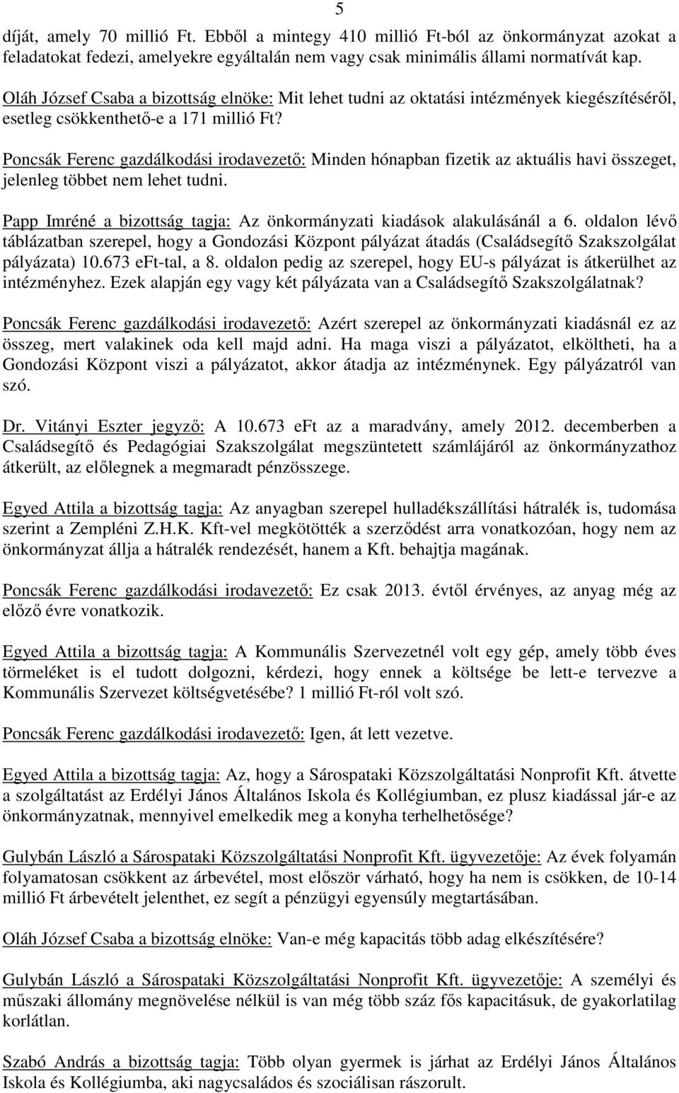 Poncsák Ferenc gazdálkodási irodavezető: Minden hónapban fizetik az aktuális havi összeget, jelenleg többet nem lehet tudni. Papp Imréné a bizottság tagja: Az önkormányzati kiadások alakulásánál a 6.