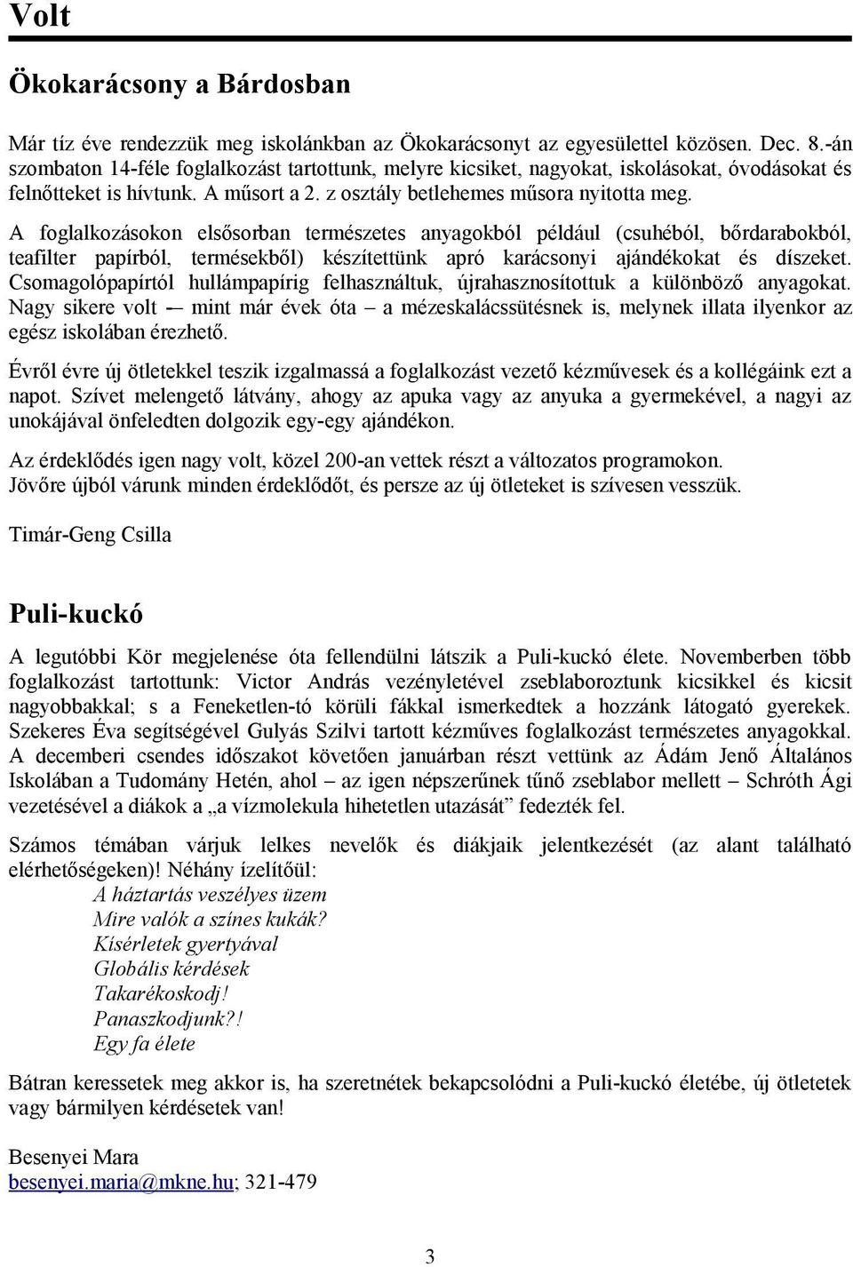 A foglalkozásokon elsősorban természetes anyagokból például (csuhéból, bőrdarabokból, teafilter papírból, termésekből) készítettünk apró karácsonyi ajándékokat és díszeket.