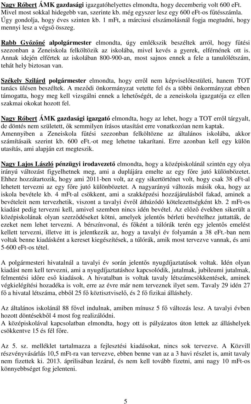 Rabb Győzőné alpolgármester elmondta, úgy emlékszik beszéltek arról, hogy fűtési szezonban a Zeneiskola felköltözik az iskolába, mivel kevés a gyerek, elférnének ott is.