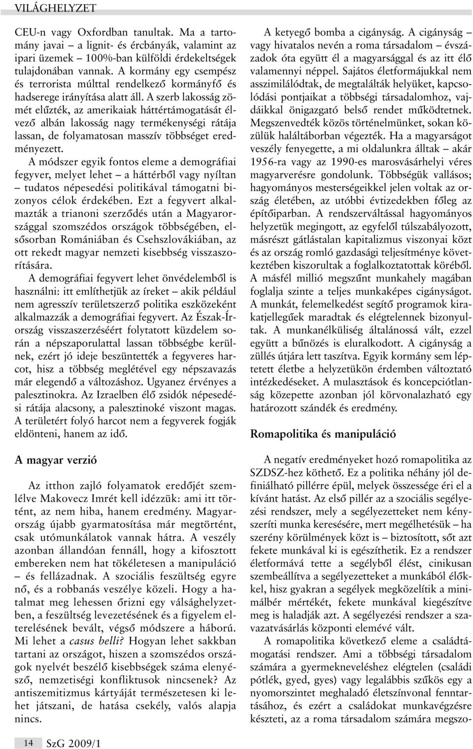 A szerb lakosság zömét elûzték, az amerikaiak háttértámogatását élvezõ albán lakosság nagy termékenységi rátája lassan, de folyamatosan masszív többséget eredményezett.