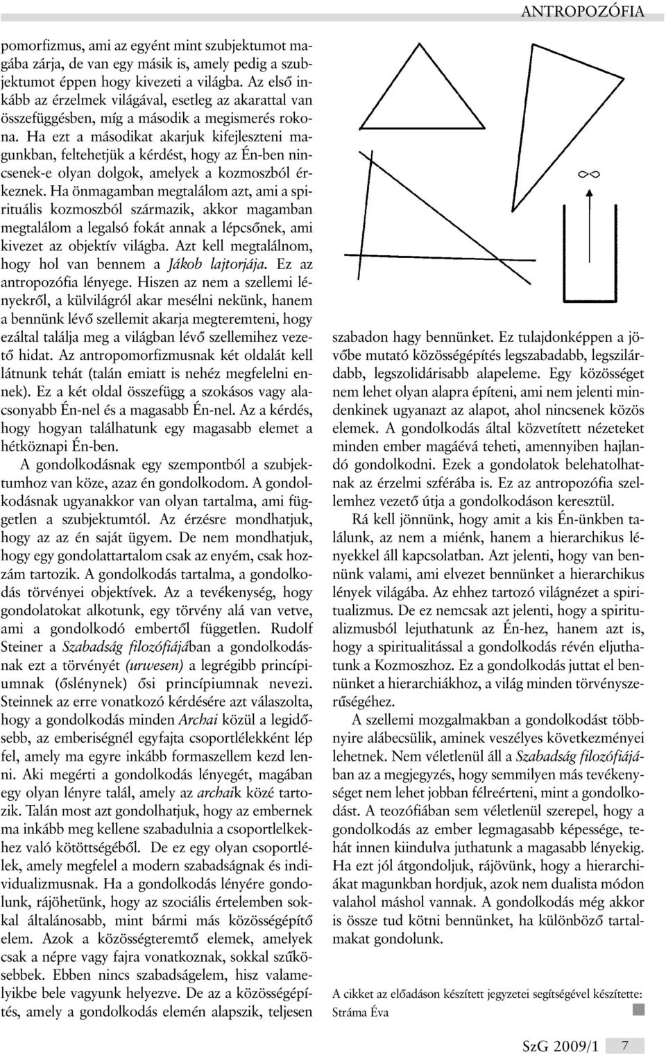 Ha ezt a másodikat akarjuk kifejleszteni magunkban, feltehetjük a kérdést, hogy az Én-ben nincsenek-e olyan dolgok, amelyek a kozmoszból érkeznek.