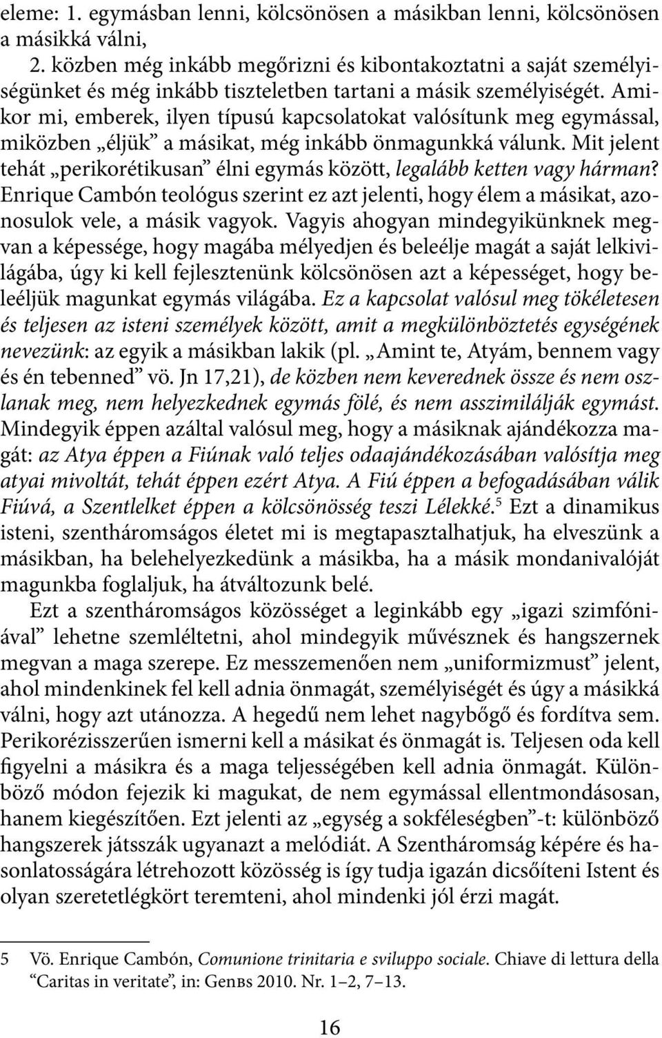 Amikor mi, emberek, ilyen típusú kapcsolatokat valósítunk meg egymással, miközben éljük a másikat, még inkább önmagunkká válunk.