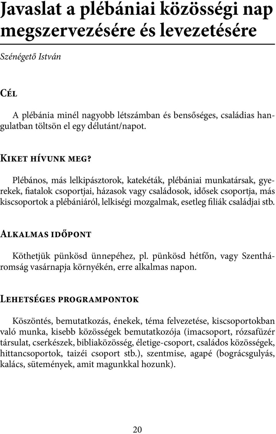 Plébános, más lelkipásztorok, katekéták, plébániai munkatársak, gyerekek, fiatalok csoportjai, házasok vagy családosok, idősek csoportja, más kiscsoportok a plébániáról, lelkiségi mozgalmak, esetleg