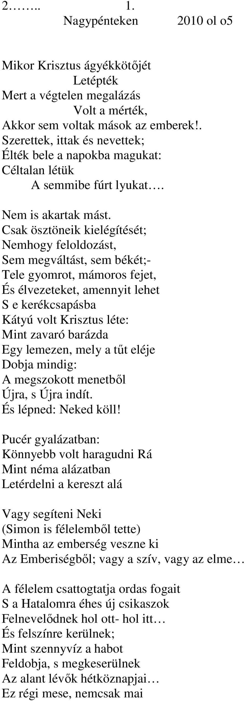 Csak ösztöneik kielégítését; Nemhogy feloldozást, Sem megváltást, sem békét;- Tele gyomrot, mámoros fejet, És élvezeteket, amennyit lehet S e kerékcsapásba Kátyú volt Krisztus léte: Mint zavaró