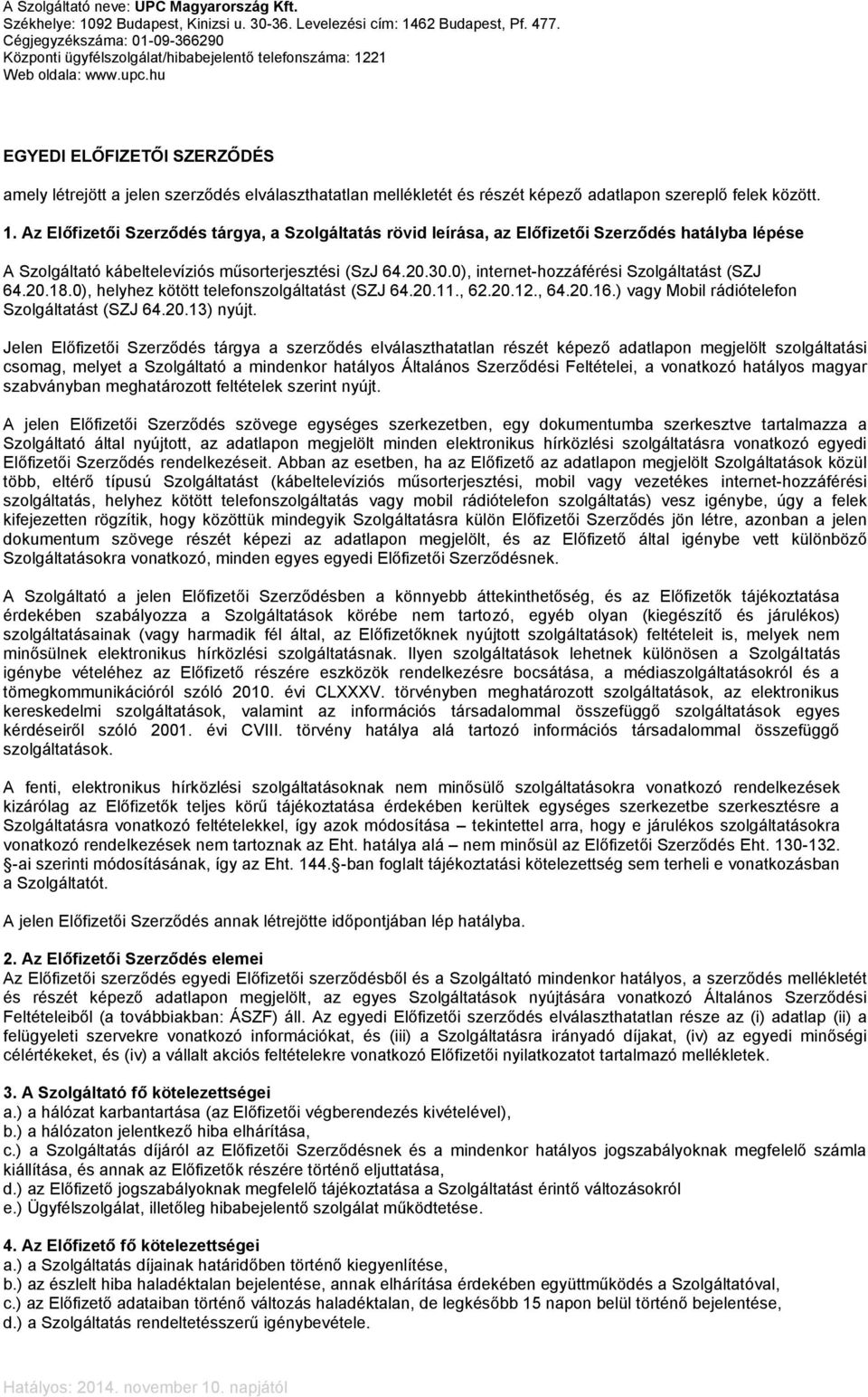 0), internet-hozzáférési Szolgáltatást (SZJ 64.20.18.0), helyhez kötött telefonszolgáltatást (SZJ 64.20.11., 62.20.12., 64.20.16.) vagy Mobil rádiótelefon Szolgáltatást (SZJ 64.20.13) nyújt.