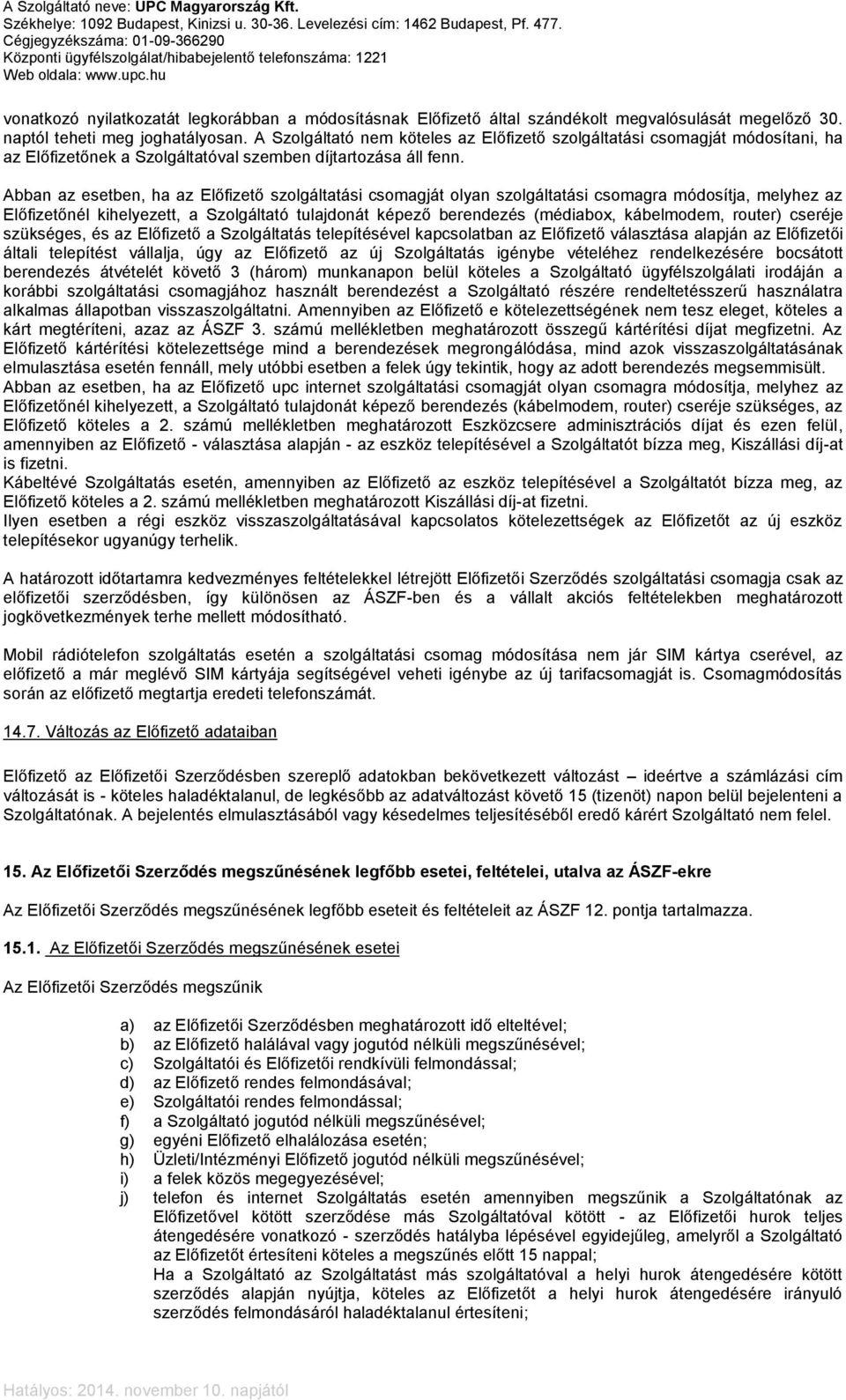 Abban az esetben, ha az Előfizető szolgáltatási csomagját olyan szolgáltatási csomagra módosítja, melyhez az Előfizetőnél kihelyezett, a Szolgáltató tulajdonát képező berendezés (médiabox,