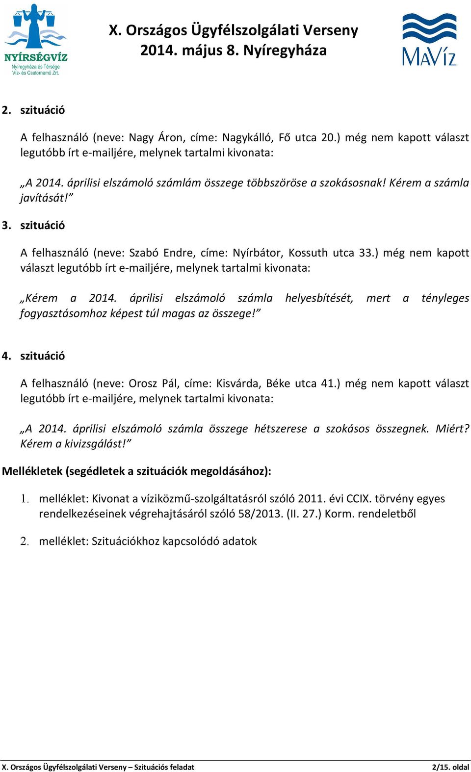 ) még nem kapott választ legutóbb írt e-mailjére, melynek tartalmi kivonata: Kérem a 2014. áprilisi elszámoló számla helyesbítését, mert a tényleges fogyasztásomhoz képest túl magas az összege! 4.