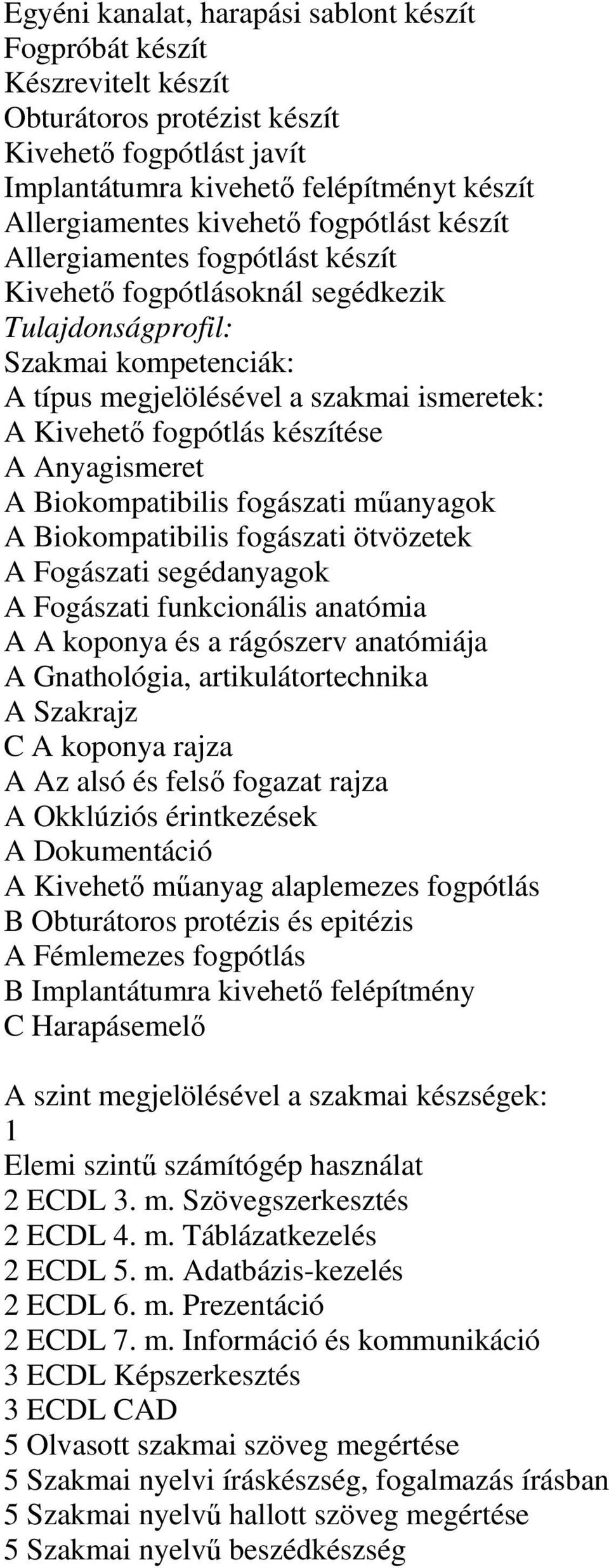 készítése A Anyagismeret A Biokompatibilis fogászati mőanyagok A Biokompatibilis fogászati ötvözetek A Fogászati segédanyagok A Fogászati funkcionális anatómia A A koponya és a rágószerv anatómiája A