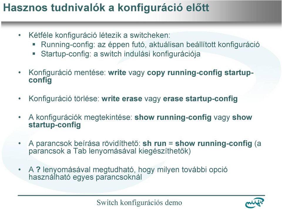 erase vagy erase startup-config A konfigurációk megtekintése: show running-config vagy show startup-config A parancsok beírása rövidíthető: sh run =