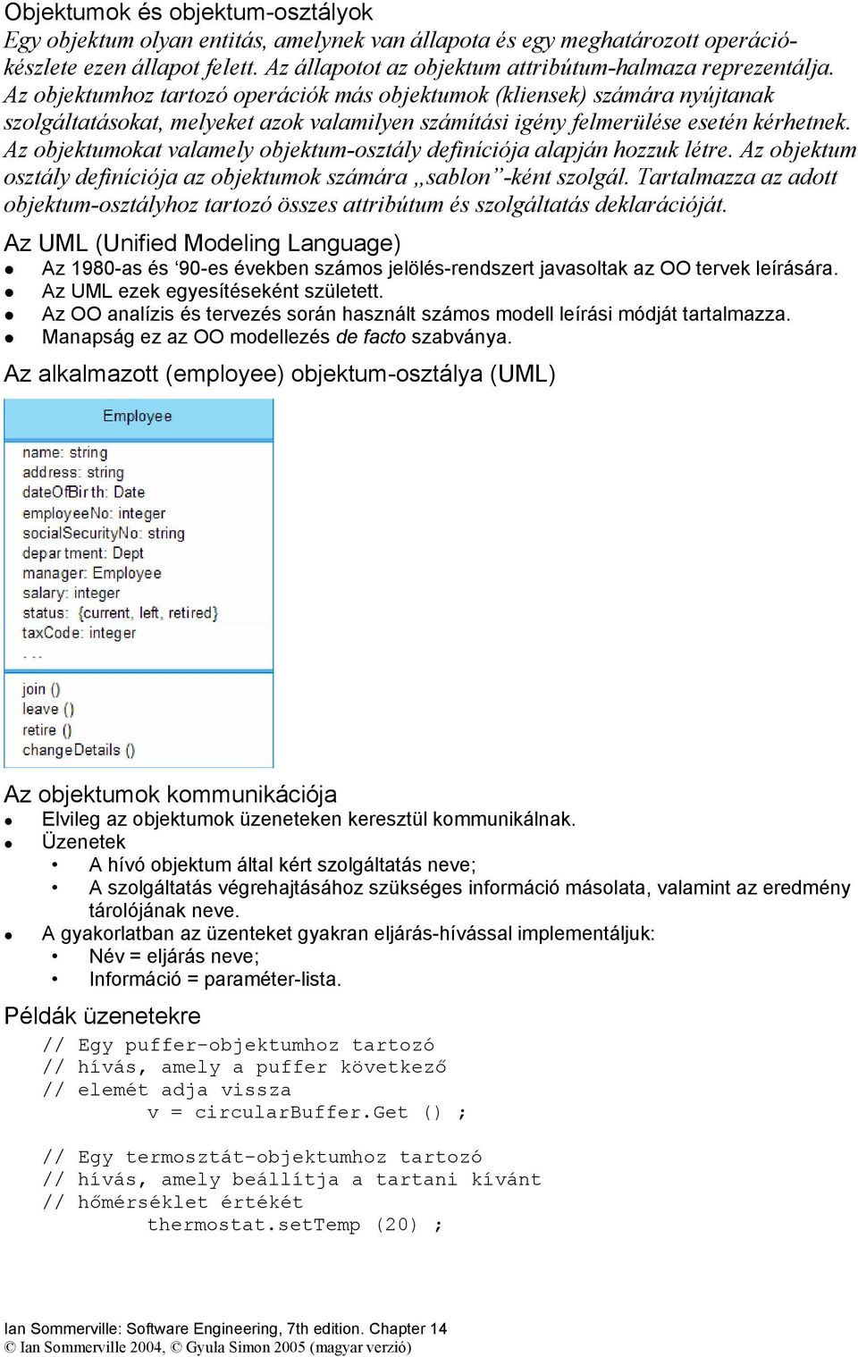 Az objektumokat valamely objektum-osztály definíciója alapján hozzuk létre. Az objektum osztály definíciója az objektumok számára sablon -ként szolgál.