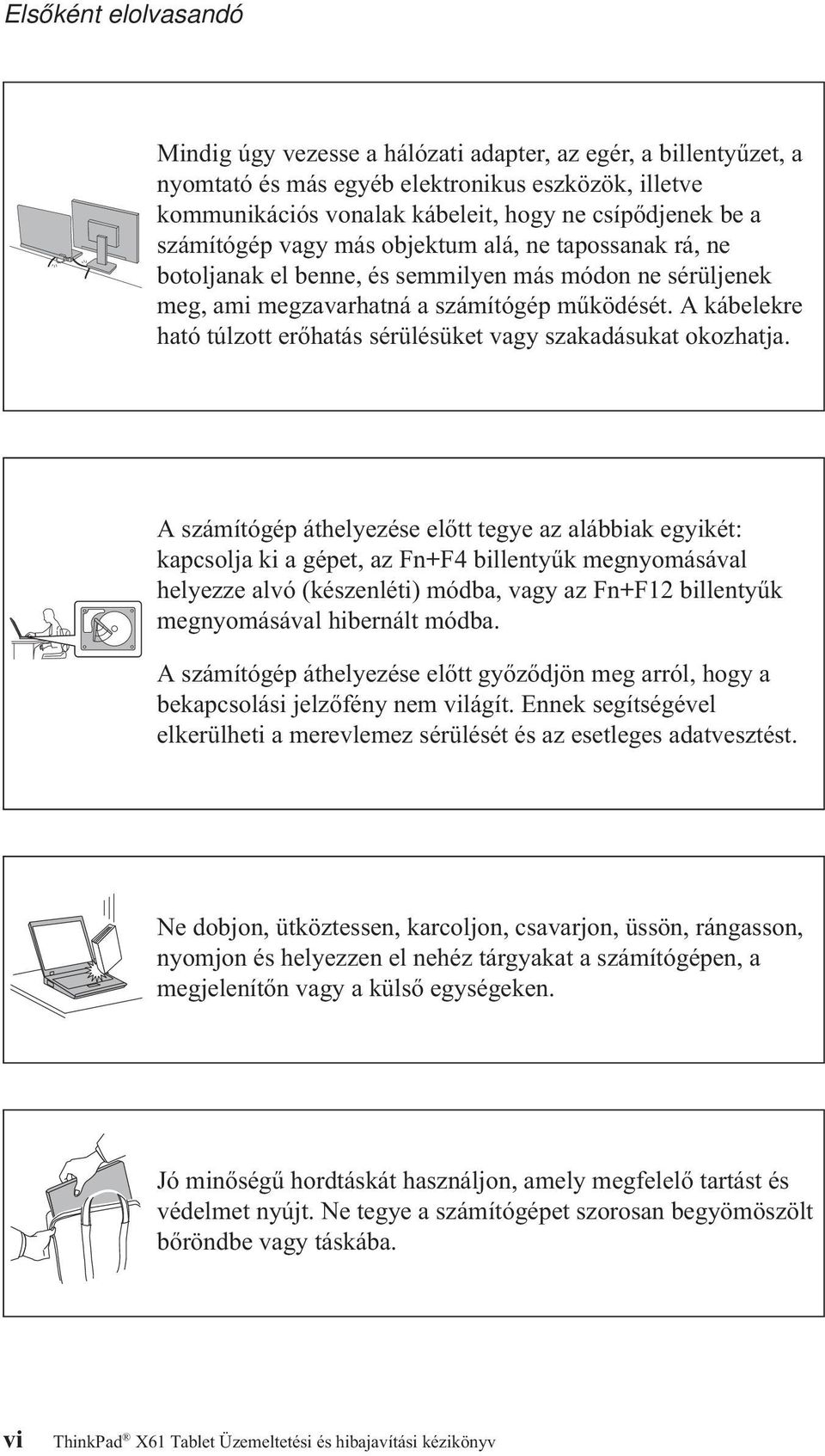 A kábelekre ható túlzott erőhatás sérülésüket vagy szakadásukat okozhatja.