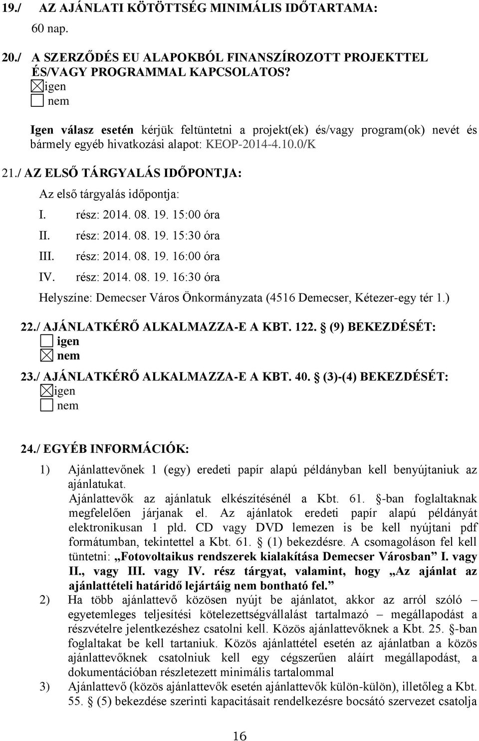 / AZ ELSŐ TÁRGYALÁS IDŐPONTJA: Az első tárgyalás időpontja: I. rész: 2014. 08. 19. 15:00 óra II. III. IV. rész: 2014. 08. 19. 15:30 óra rész: 2014. 08. 19. 16:00 óra rész: 2014. 08. 19. 16:30 óra Helyszíne: Demecser Város Önkormányzata (4516 Demecser, Kétezer-egy tér 1.