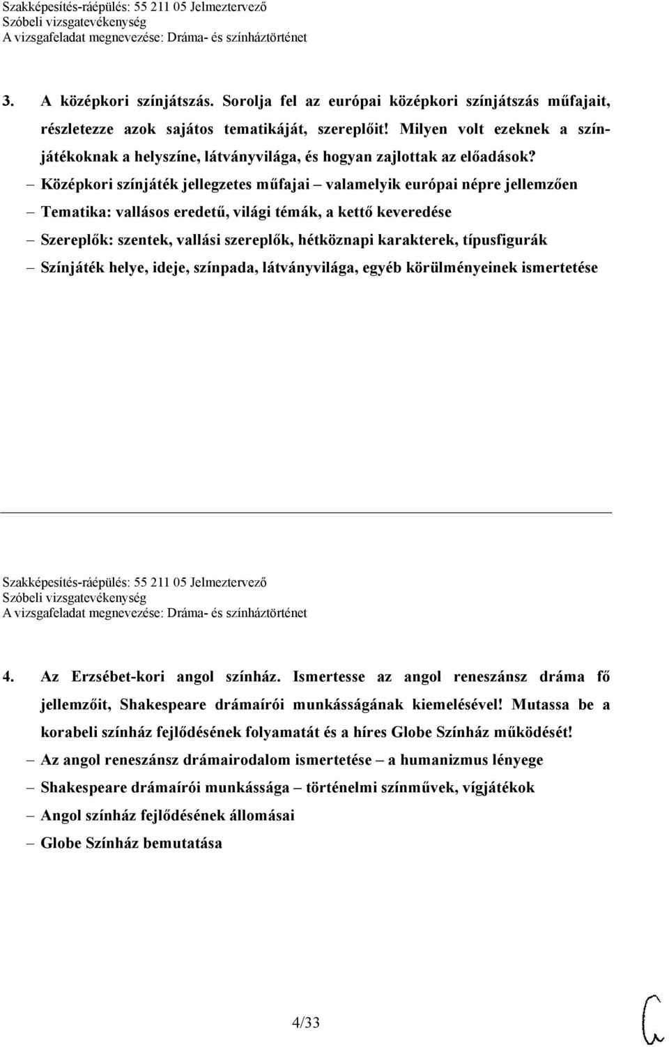 Középkori színjáték jellegzetes műfajai valamelyik európai népre jellemzően Tematika: vallásos eredetű, világi témák, a kettő keveredése Szereplők: szentek, vallási szereplők, hétköznapi karakterek,