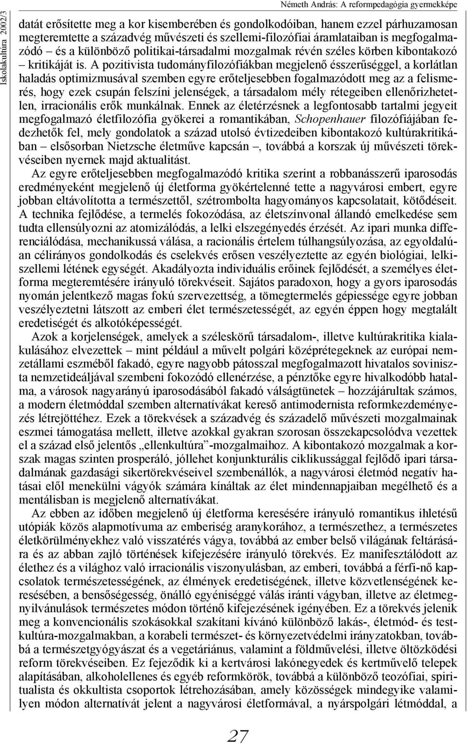 A pozitivista tudományfilozófiákban megjelenő ésszerűséggel, a korlátlan haladás optimizmusával szemben egyre erőteljesebben fogalmazódott meg az a felismerés, hogy ezek csupán felszíni jelenségek, a